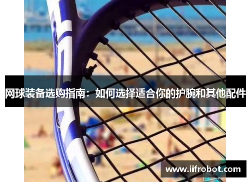 网球装备选购指南：如何选择适合你的护腕和其他配件