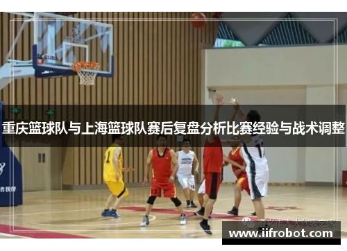 重庆篮球队与上海篮球队赛后复盘分析比赛经验与战术调整