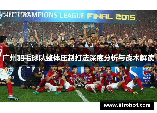 广州羽毛球队整体压制打法深度分析与战术解读