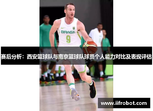 赛后分析：西安篮球队与南京篮球队球员个人能力对比及表现评估