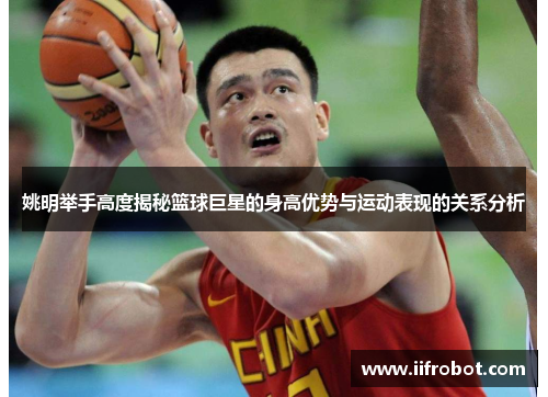 姚明举手高度揭秘篮球巨星的身高优势与运动表现的关系分析