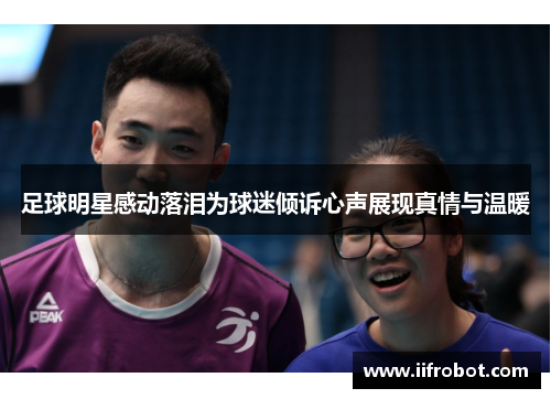 足球明星感动落泪为球迷倾诉心声展现真情与温暖
