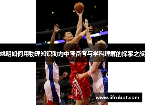 姚明如何用物理知识助力中考备考与学科理解的探索之旅