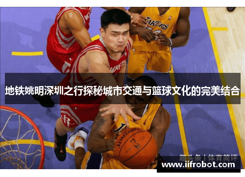 地铁姚明深圳之行探秘城市交通与篮球文化的完美结合
