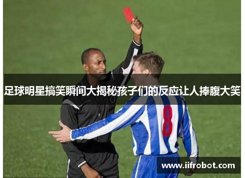 足球明星搞笑瞬间大揭秘孩子们的反应让人捧腹大笑