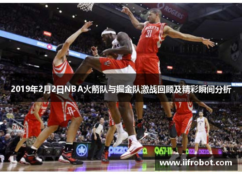 2019年2月2日NBA火箭队与掘金队激战回顾及精彩瞬间分析