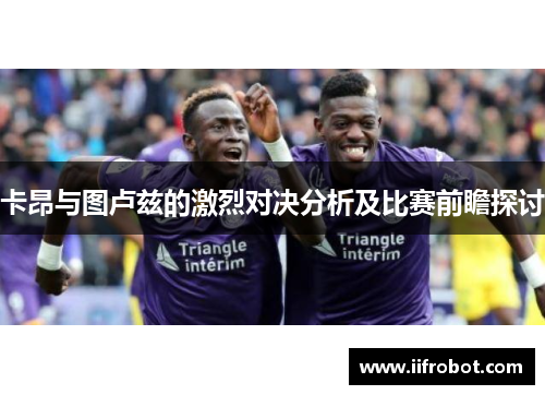 卡昂与图卢兹的激烈对决分析及比赛前瞻探讨