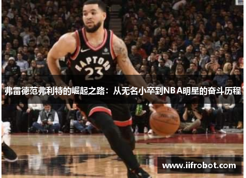 弗雷德范弗利特的崛起之路：从无名小卒到NBA明星的奋斗历程